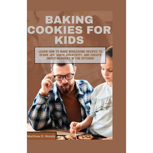 Baking Cookies For Kids: Learn How To Make Wholesome Recipes To Spark Joy, Ignite Creativity, And Create Sweet Memories In The Kitchen!