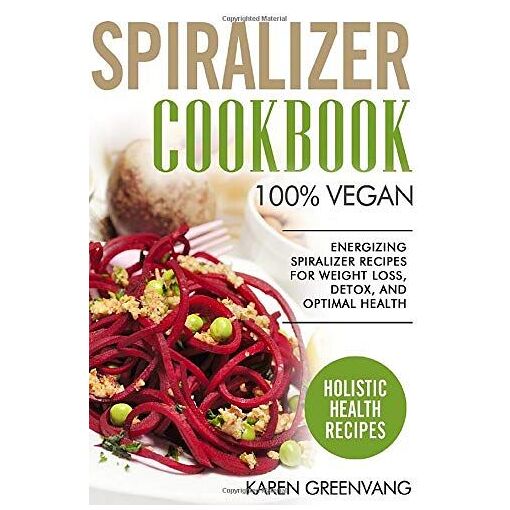Spiralizer Cookbook: 100% Vegan: Energizing Spiralizer Recipes For ...