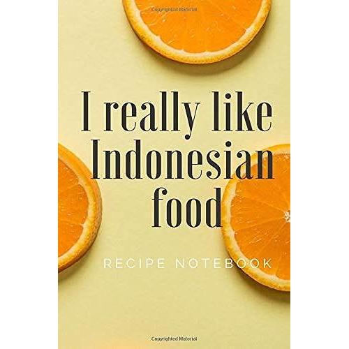 I Really Like Indonesian Food : Notebook For All Hobby Cooks Of Indonesian Dishes, Journal And Recipe Notebook Of Indonesian Dishes: Recipe Book : ... 100 Pages, 6x9, Soft Cover, Matte Finish