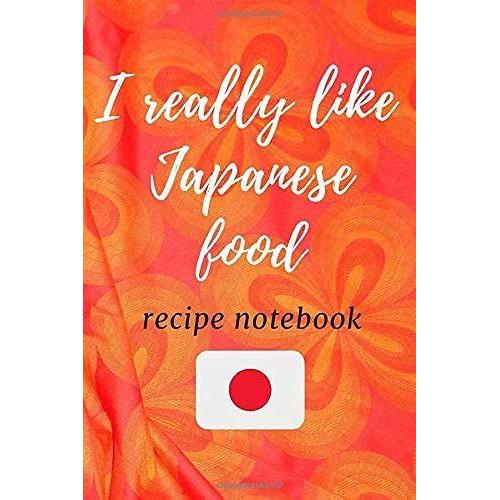 I Really Like Japanese Food : Notebook For All Hobby Cooks Of Japanese Dishes, Journal And Recipe Notebook Of Japanese Dishes: Recipe Book : Notebook ... 100 Pages, 6x9, Soft Cover, Matte Finish
