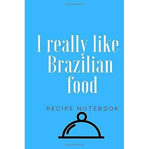 I Really Like Brazilian Food : Notebook For All Hobby Cooks Of Brazilian Dishes, Journal And Recipe Notebook Of Brazilian Dishes: Recipe Book : ... 100 Pages, 6x9, Soft Cover, Matte Finish