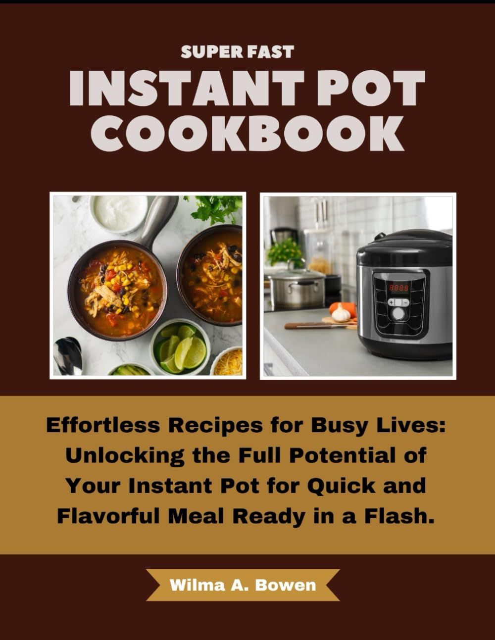 Super Fast Instant Pot Cookbook: Effortless Recipes For Busy Lives: Unlocking The Full Potential Of Your Instant Pot For Quick And Flavorful Meal Ready In A Flash.