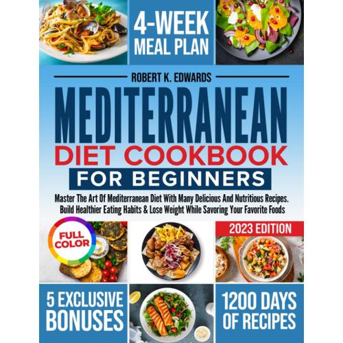 Mediterranean Diet Cookbook For Beginners: Master The Art Of Mediterranean Diet With Many Delicious And Nutritious Recipes. Build Healthier Eating ... Weight While Savoring Your Favorite Foods