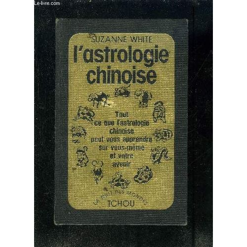 L Astrologie Chinoise- Tout Ce L Astrologie Chinoise Peut Vous Apprendre Sur Vous Meme Et Votre Avenir