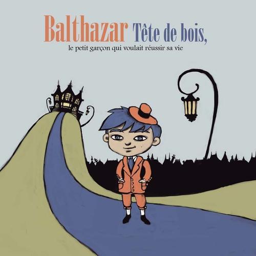 Balthazar Tête De Bois : Le Petit Garçon Qui Voulait Réussir Sa Vie