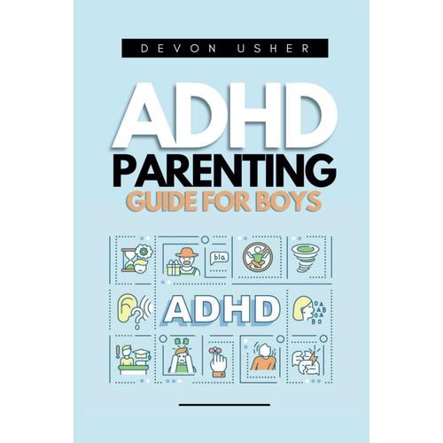 Adhd Parenting Guide For Boys: A Complete Guide On Coping Mechanisms, Interpersonal Communication, Cooperative Development And Developing Boys With Adhd From Early Childhood To Adolescence