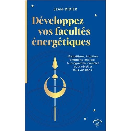 Développez Vos Facultés Énergétiques - Magnétisme, Intuition, Énergie, Pouvoir Des Émotions : Le Programme Complet Pour Réveiller Tous Vos Dons !