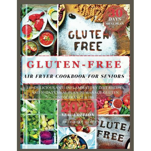 Gluten-Free Air Fryer Cookbook For Seniors: 150+ Delicious Anti-Inflammatory Diet Recipes And 30 Days Meal Plan To Manage Gluten Intolerance & Ibs