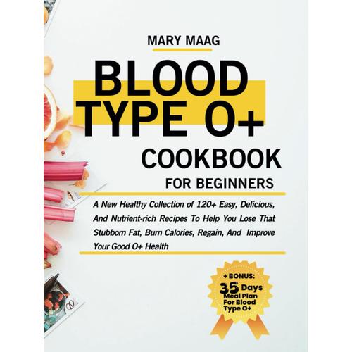 Blood Type O+ Cook Book For Beginners: A New Healthy Collection Of 120+ Easy, And Nutrient-Rich Recipes To Help You Lose That Stubborn Fat, Burn ... Good O+ Health (Healthy Lifestyle Cookbooks)