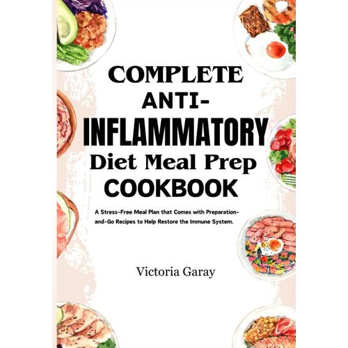 Complete Anti-Inflammatory Diet Meal Prep Cookbook: A Stress-Free Meal Plan That Comes With Preparation- And-Go Recipes To Help Restore The Immune System.