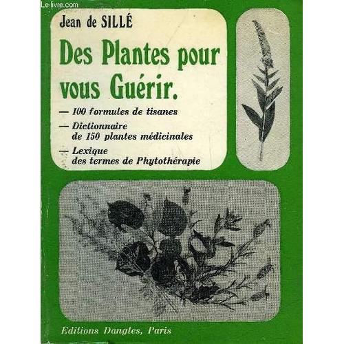 Des Plantes Pour Vous Guerir - 100 Formules De Tisanes - Dictionnaire De 150 Plantes Medicinales - Lexique Des Termes De Phytotherapie.