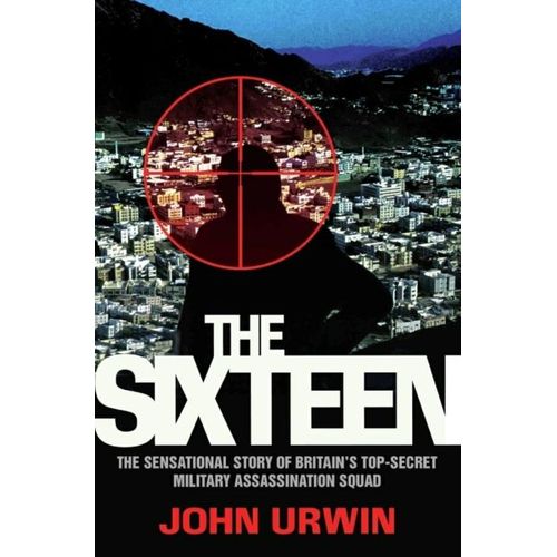 The Sixteen - The Sensational Story Of Britain's Top Secret Military Assassination Squad