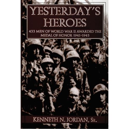 Yesterday's Heroes: 433 Men Of World War Ii Awarded The Medal Of Honor 1941-1945