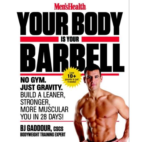 Men's Health Your Body Is Your Barbell: No Gym. Just Gravity. Build A Leaner, Stronger, More Muscular You In 28 Days!