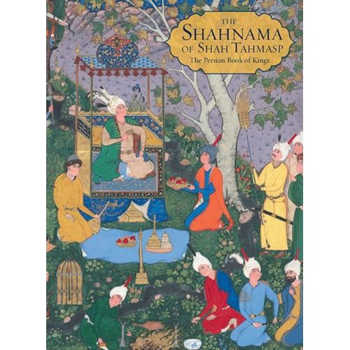 The Shahnama Of Shah Tahmasp: The Persian Book Of Kings