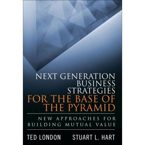 Next Generation Business Strategies For The Base Of The Pyramid: New Approaches For Building Mutual Value (Paperback)