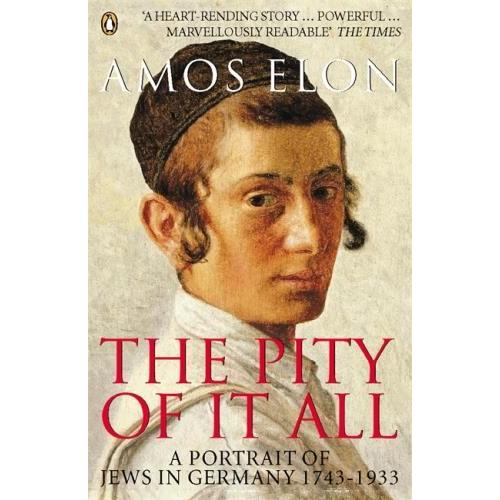 The Pity Of It All: A Portrait Of Jews In Germany 1743-1933