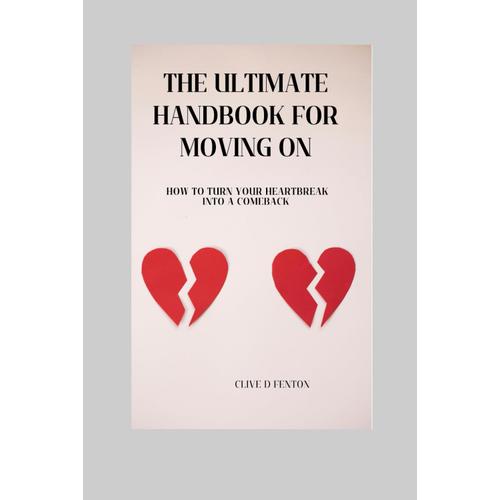 The Ultimate Handbook For Moving On: How To Turn Your Heartbreak Into A Comeback (Post-Break Up Power, Fix Your Heart)