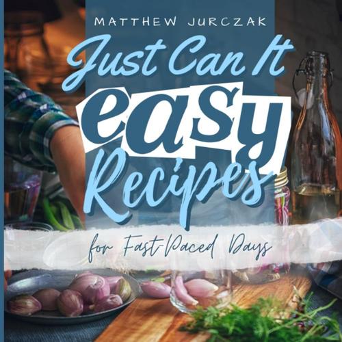 Just Can It! A Comprehensive Guide To Over 100 Home Canning, Pickling, And Preserving Recipes: From Fruit Jams To Meat Delicacies: Unleash The Full Potential Of Your Pantry For Year-Round Freshness.