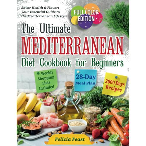 The Ultimate Mediterranean Diet Cookbook For Beginners: Complete Full-Color Edition With Vibrant Food Photos, 4-Week Meal Plan, Weekly Shopping Lists, And Health-Boosting Dish Recipes For A New You