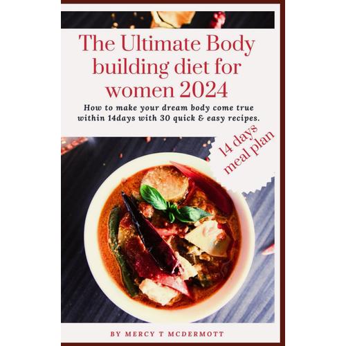 The Ultimate Body Building Diet For Women 2024: How To Make Your Dream Body Come True Within 14days With 30 Quick & Easy Recipes.