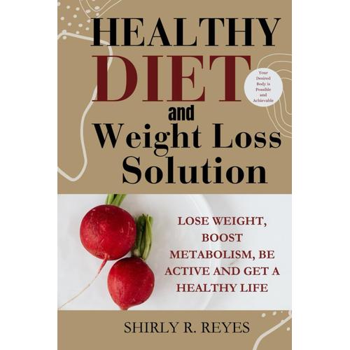 Healthy Diet And Weight Loss Solution: Lose Weight, Boost Metabolism, Be Active And Get A Healthy Life