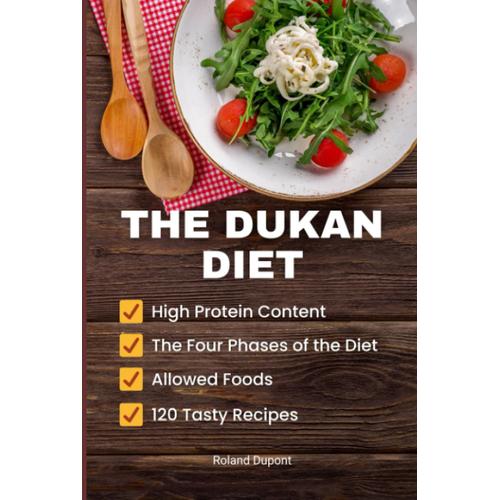 The Dukan Diet: The Four Phases Of The Diet, High Protein Content, Allowed Foods, 120 Tasty Recipes