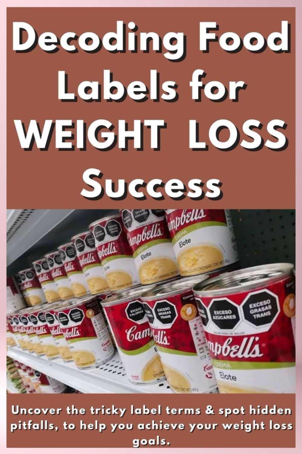 Decoding Food Labels For Weight Loss Success.: Uncover The Tricky Food Label Terms & Spot Hidden Pitfalls, To Help You Achieve Your Weight Loss Goals