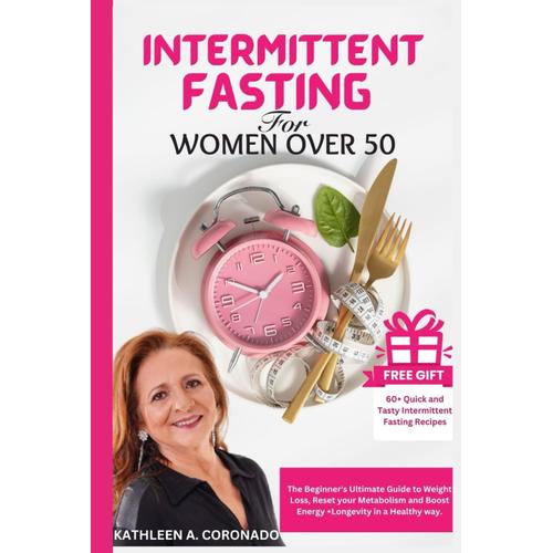 Intermittent Fasting For Women Over 50: The Beginner's Ultimate Guide To Weight Loss, Reset Your Metabolism And Boost Energy + Longevity In A Healthy Way| With A Bonus Package Inside.