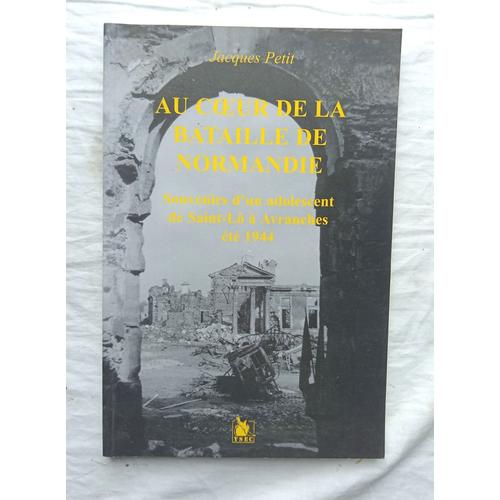 Jacques Petit, Au Coeur De La Bataille De Normandie, Souvenirs D'un Adolescent De Saint-Lô À Avranches - Été 1944, Ysec, 2004