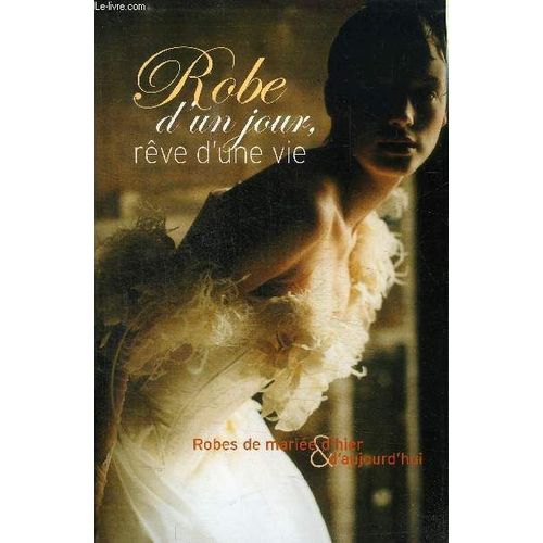 Robe D'un Jour, Reve D'une Vie - Robe De Mariee D'hier & D'aujourd'hui