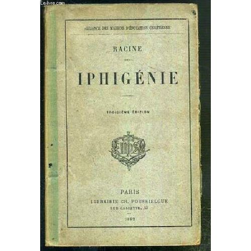 Iphigenie - Nouvelle Edition Classique Publiee Avec Notice Biographique Et Litteraire Sur L'auteur, Analyse, Appreciations Et Critiques Litteraires De La Piece Et Notes Diverses Par M. ...