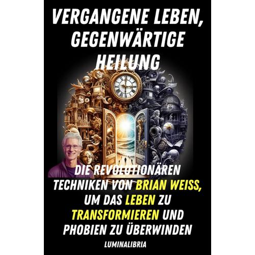 Vergangene Leben, Gegenwärtige Heilung: Die Revolutionären Techniken Von Brian Weiss, Um Das Leben Zu Transformieren Und Phobien Zu Überwinden