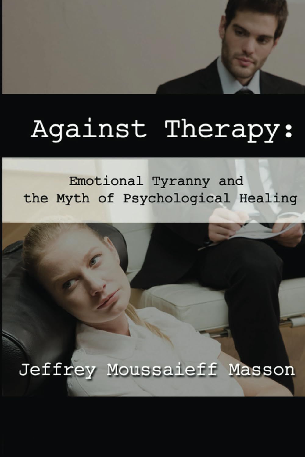 Against Therapy: Emotional Tyranny And The Myth Of Psychological Healing