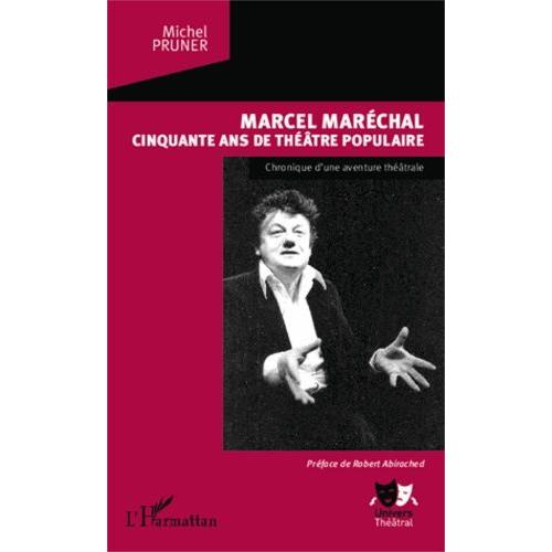 Marcel Maréchal, Cinquante Ans De Théâtre Populaire - Chronique D'une Aventure Théâtrale