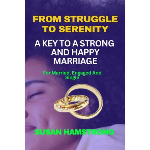 From Struggle To Serenity: A Key To Strong And Happy Marriage: For Married, Engaged And Single