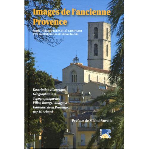 Images De L'ancienne Provence - Description Historique, Géographique Et Topographique Des Villes, Bourgs, Villages Et Hameaux De La Provence