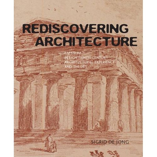 Rediscovering Architecture: Paestum In Eighteenth-Century Architectural Experience And Theory