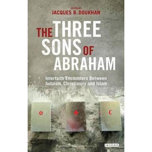 The Three Sons Of Abraham: Interfaith Encounters Between Judaism, Christianity And Islam