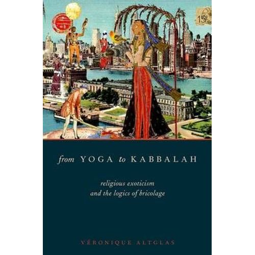 From Yoga To Kabbalah: Religious Exoticism And The Logics Of Bricolage