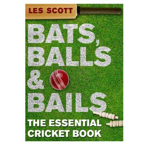 Bats Balls & Bails: The Essential Cricket Book