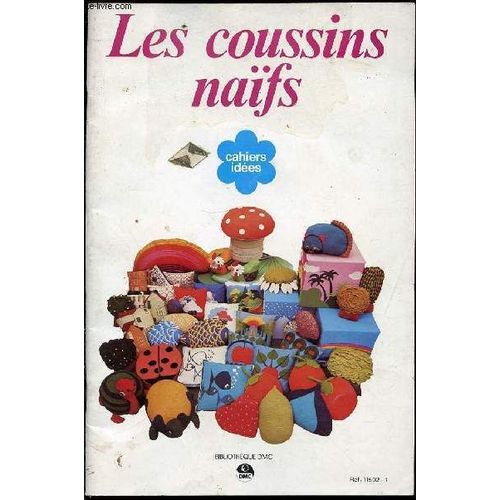 Les Coussins Naifs : Cahiers Idees - Coussins De Reve / Coussins De Promenade / Coussins De Bord De L'eau / Explications Des Modeles / Etc.