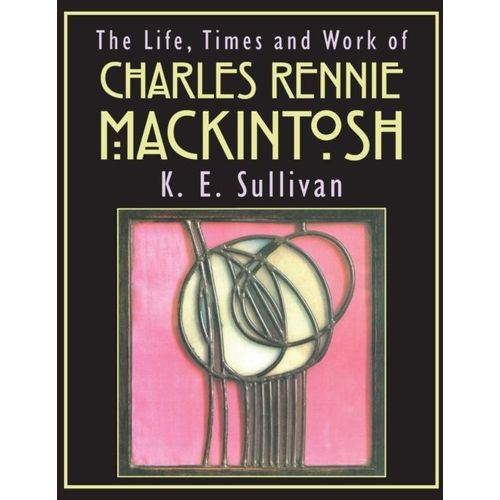 The Life, Times And Work Of Charles Rennie Mackintosh