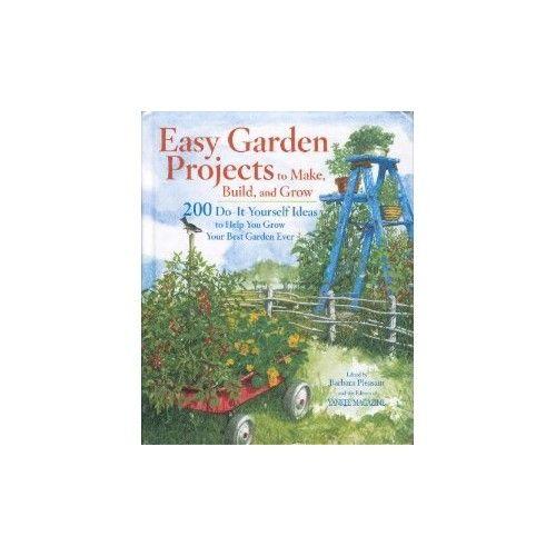 Easy Garden Projects To Make, Build, And Grow: 200 Do-It-Yourself Ideas To Help You Grow Your Best Garden Ever