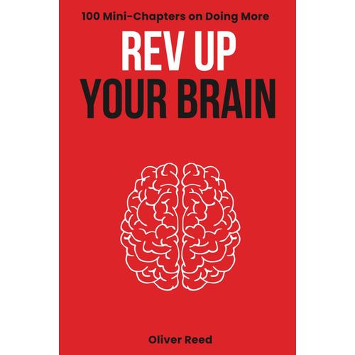 Rev Up Your Brain: 100 Mini-Chapters On Doing More: (Productivity Essentials: Key Ideas, Hacks, And Solutions For High Achievers)