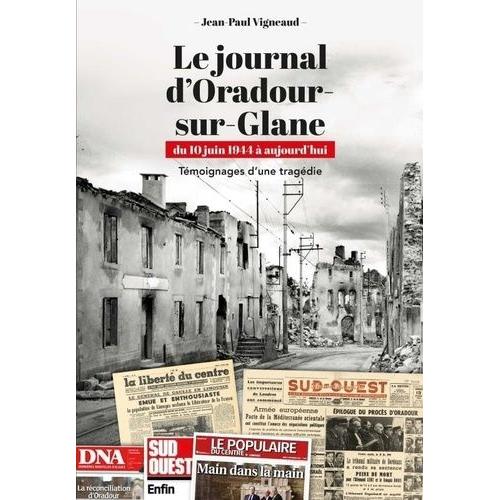 Le Journal D'oradour-Sur-Glane Du 10 Juin 1944 À Aujourd'hui - Témoignages D'une Tragédie