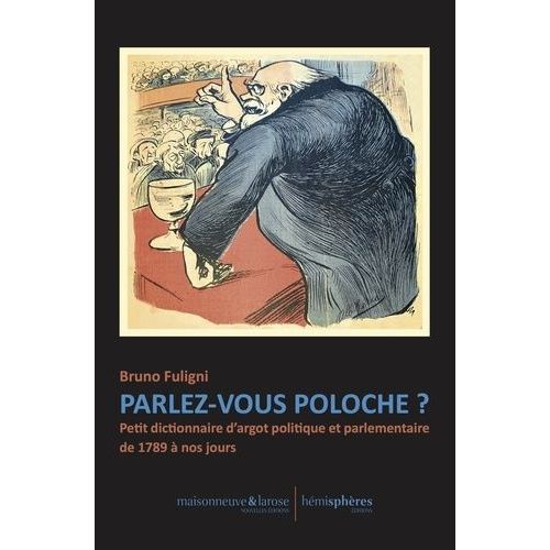 Parlez-Vous Poloche ? - Petit Dictionnaire D?Argot Politique Et Parlementaire De 1789 À Nos Jours