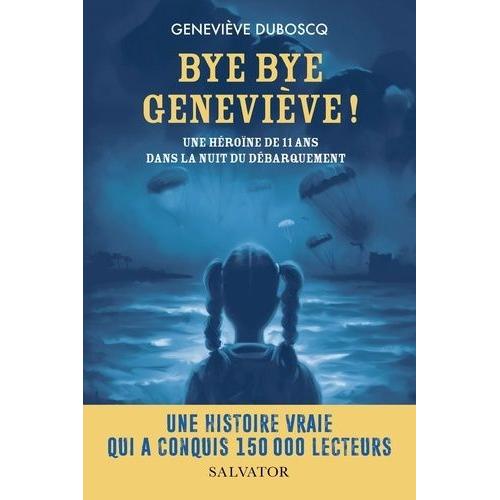 Bye Bye Geneviève ! - Une Héroïne De 11 Ans Dans La Nuit Du Débarquement