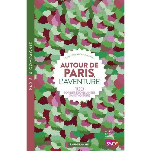 Autour De Paris, L'aventure - 100 Sorties Étonnantes Sans Voiture