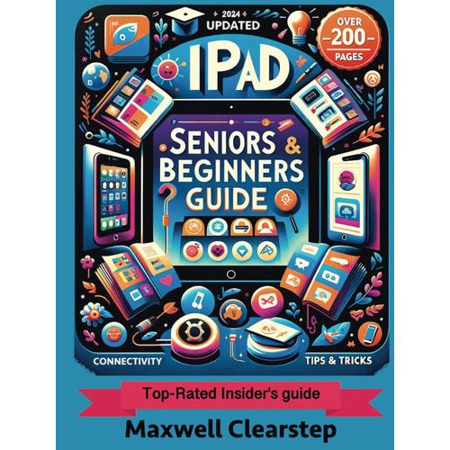 Ipad Seniors & Beginners Guide: Step-By-Step Guide For Beginners And Seniors To Master Technology And Connectivity With Ease And Confidence